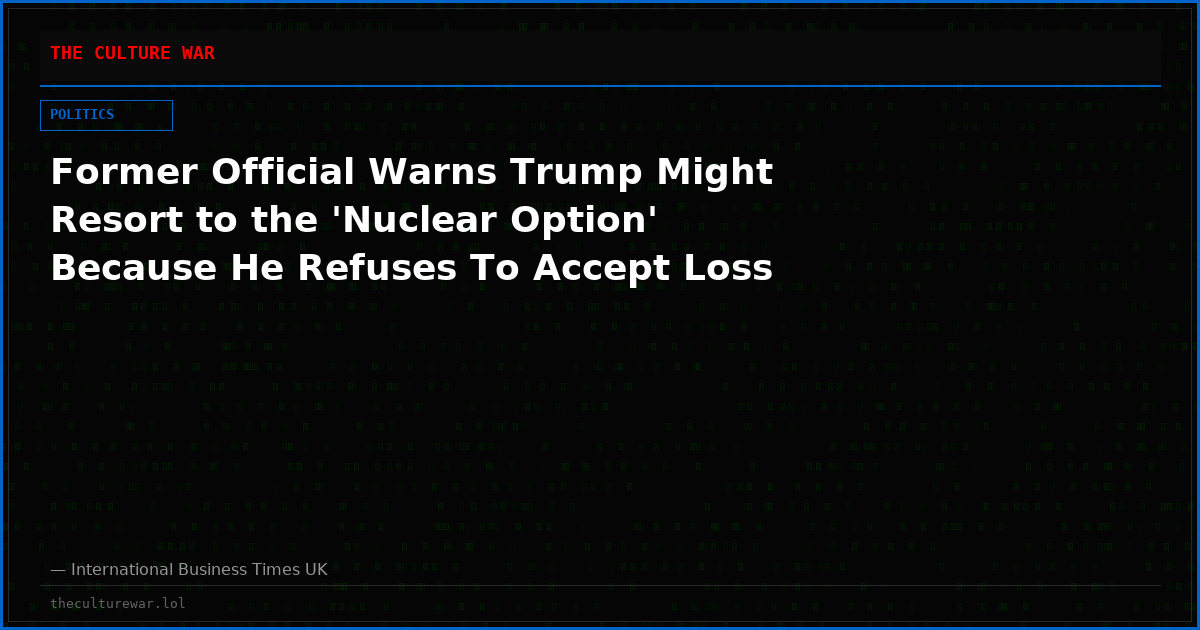 Former Official Warns Trump Might Resort to the 'Nuclear Option' Because He Refuses To Accept Loss