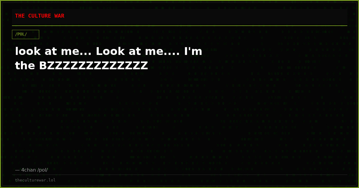 look at me... Look at me.... I'm the BZZZZZZZZZZZZZ