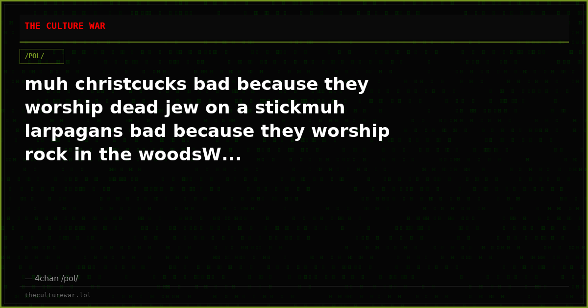 muh christcucks bad because they worship dead jew on a stickmuh larpagans bad because they worship rock in the woodsW...
