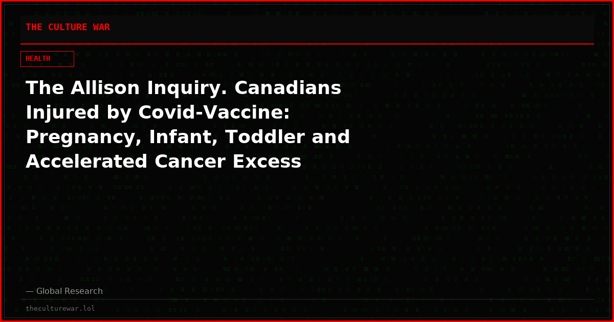The Allison Inquiry. Canadians Injured by Covid-Vaccine:  Pregnancy, Infant, Toddler and Accelerated Cancer Excess Mortalities