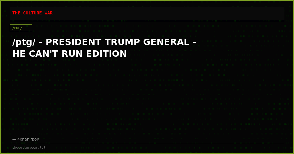 /ptg/ - PRESIDENT TRUMP GENERAL - HE CAN'T RUN EDITION
