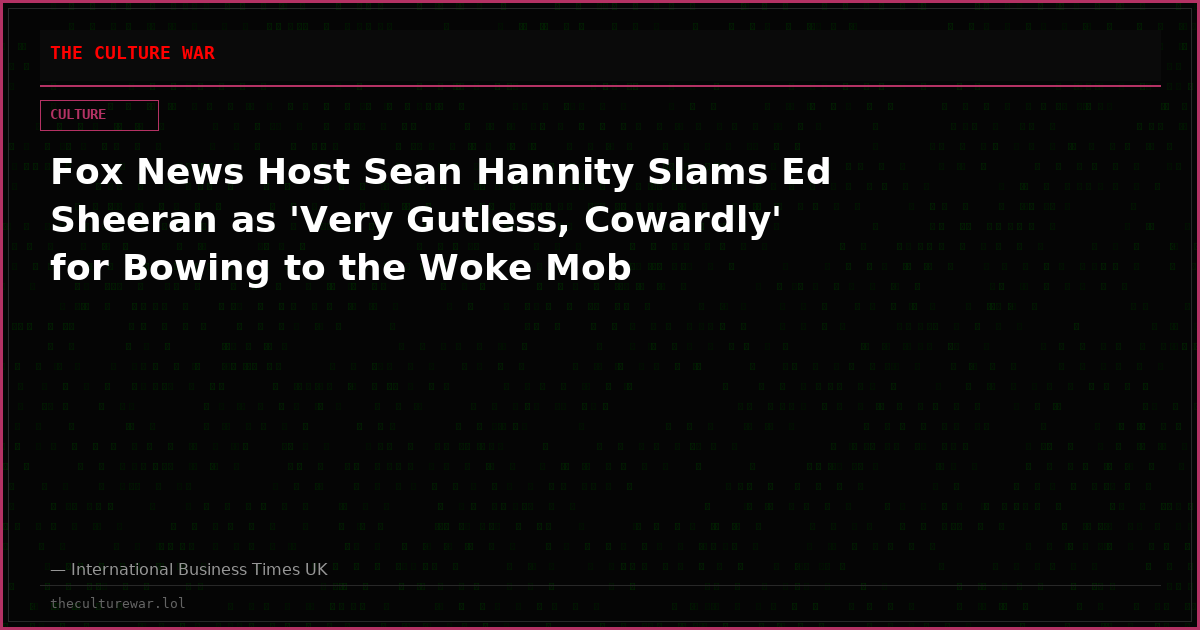 Fox News Host Sean Hannity Slams Ed Sheeran as 'Very Gutless, Cowardly' for Bowing to the Woke Mob