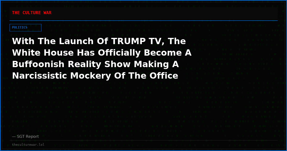 With The Launch Of TRUMP TV, The White House Has Officially Become A Buffoonish Reality Show Making A Narcissistic Mockery Of The Office Of The President