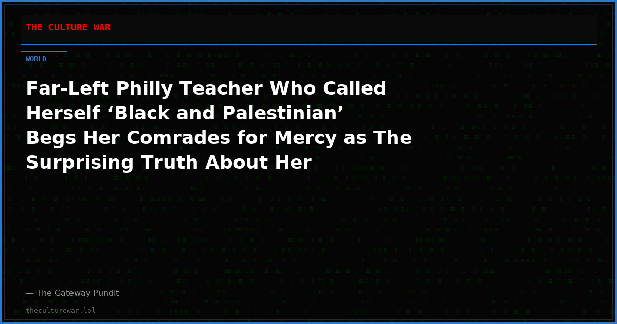 Far-Left Philly Teacher Who Called Herself ‘Black and Palestinian’ Begs Her Comrades for Mercy as The Surprising Truth About Her Background is Revealed (VIDEO)