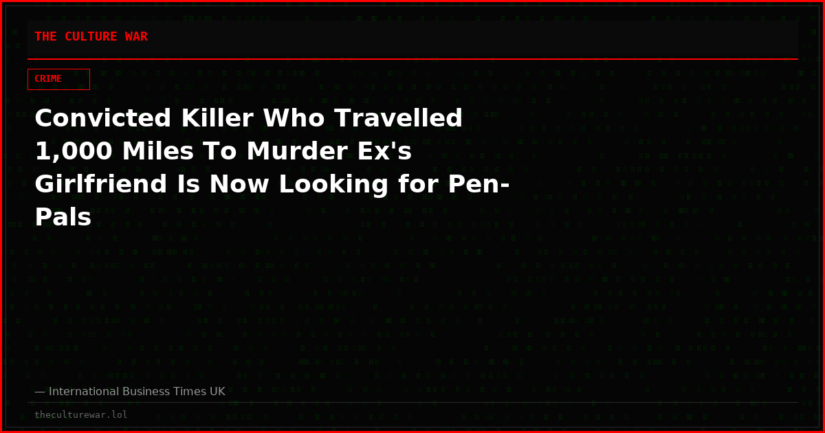 Convicted Killer Who Travelled 1,000 Miles To Murder Ex's Girlfriend Is Now Looking for Pen-Pals