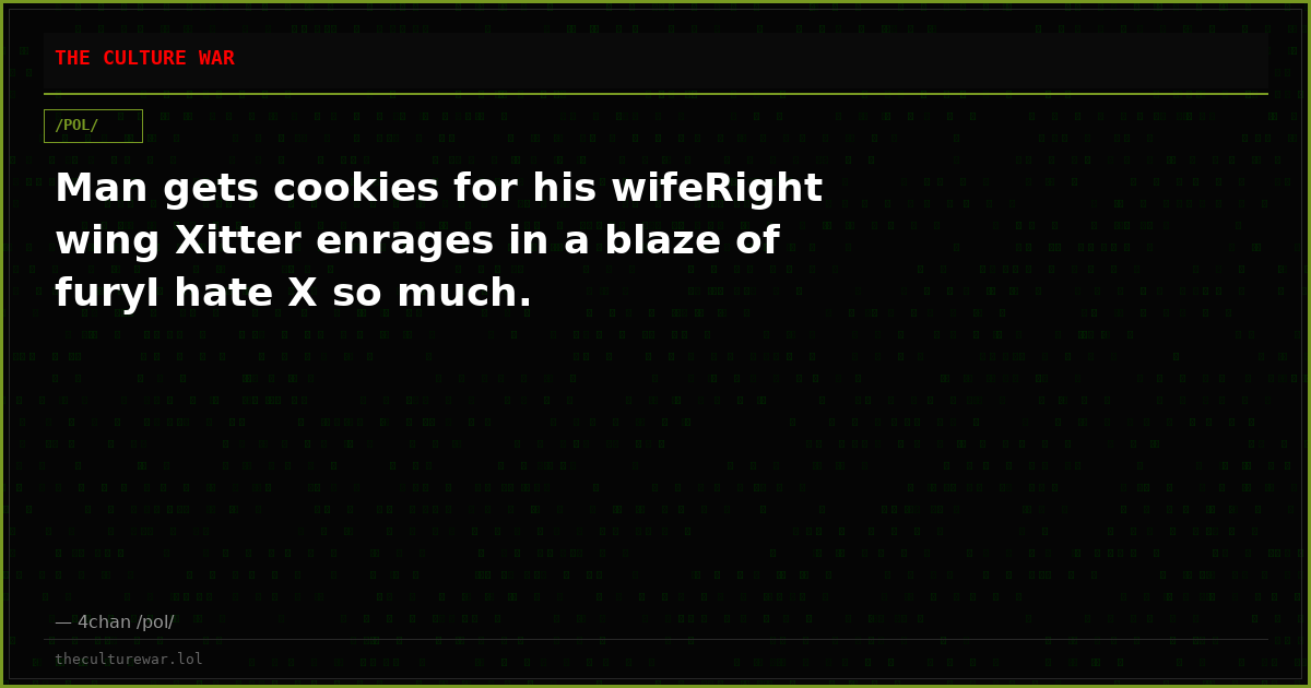 Man gets cookies for his wifeRight wing Xitter enrages in a blaze of furyI hate X so much.