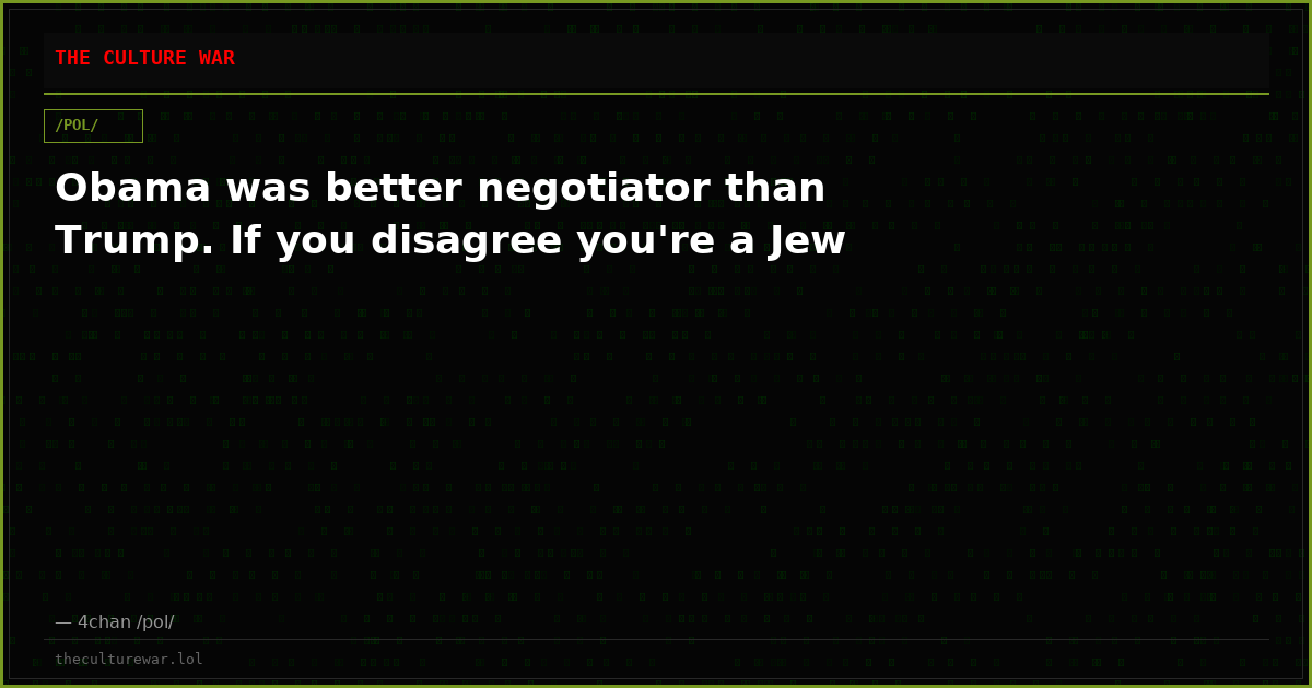 Obama was better negotiator than Trump. If you disagree you're a Jew