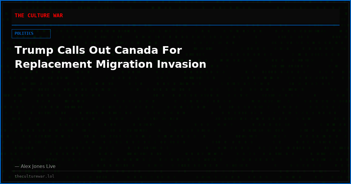 Trump Calls Out Canada For Replacement Migration Invasion
