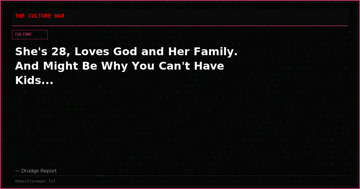 She's 28, Loves God and Her Family. And Might Be Why You Can't Have Kids...