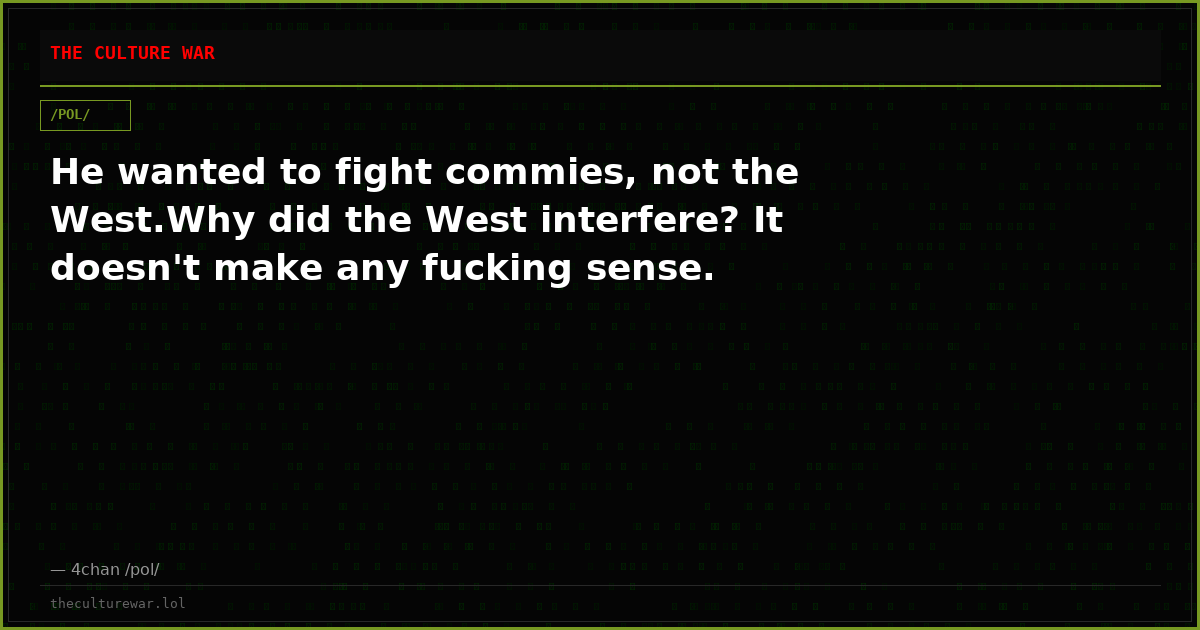 He wanted to fight commies, not the West.Why did the West interfere? It doesn't make any fucking sense.