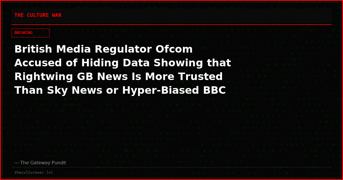 British Media Regulator Ofcom Accused of Hiding Data Showing that Rightwing GB News Is More Trusted Than Sky News or Hyper-Biased BBC
