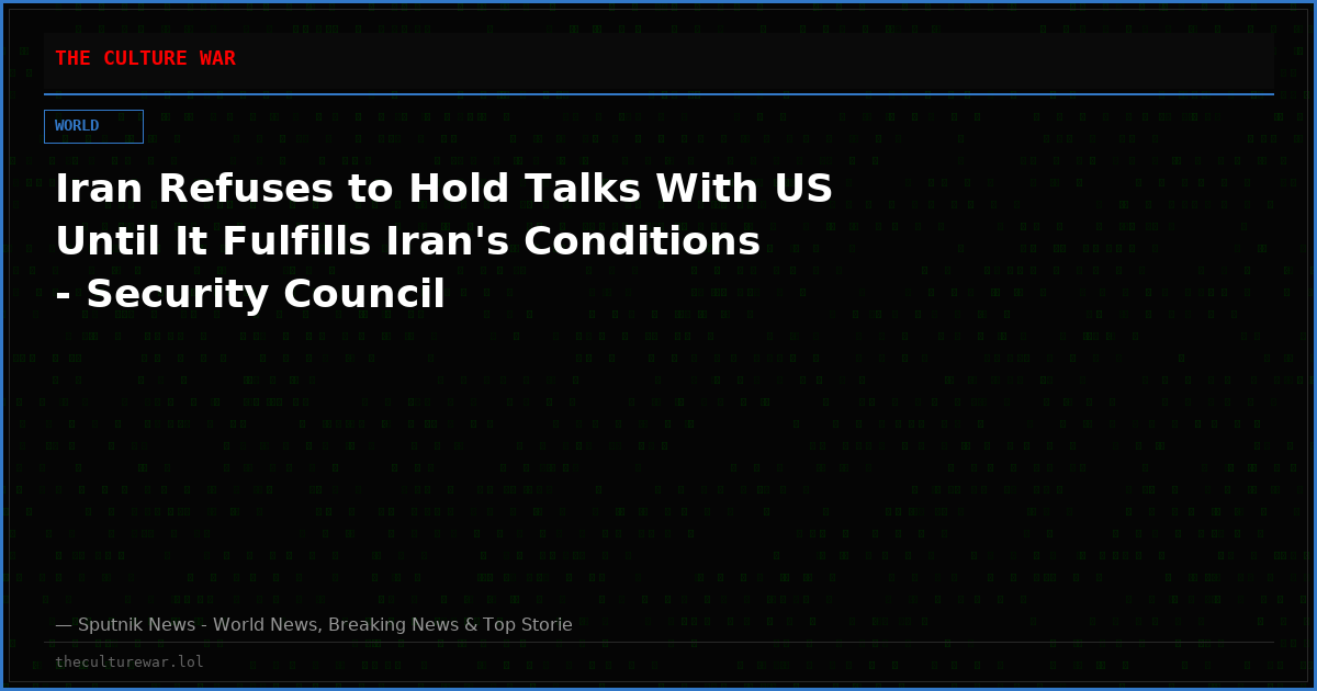 Iran Refuses to Hold Talks With US Until It Fulfills Iran's Conditions - Security Council