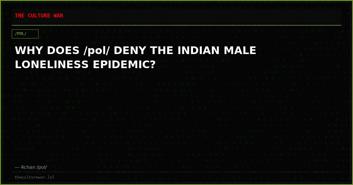 WHY DOES /pol/ DENY THE INDIAN MALE LONELINESS EPIDEMIC?