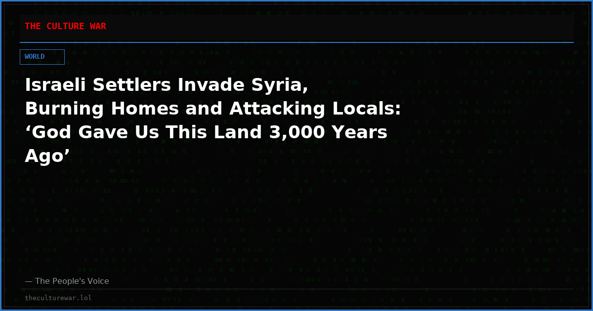 Israeli Settlers Invade Syria, Burning Homes and Attacking Locals: ‘God Gave Us This Land 3,000 Years Ago’