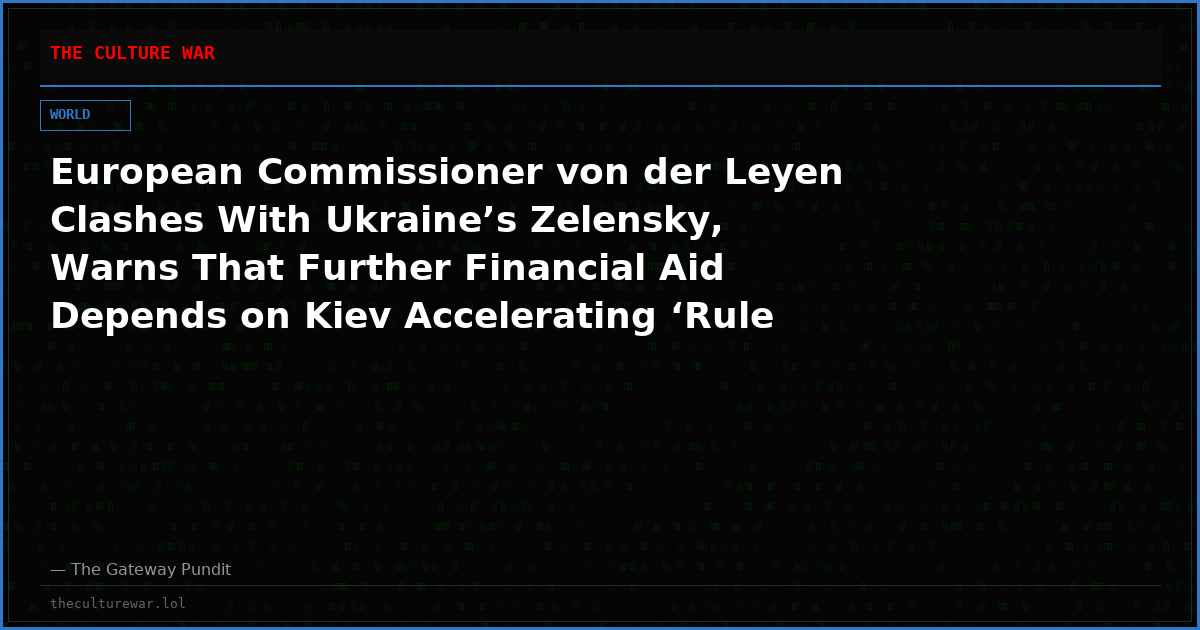 European Commissioner von der Leyen Clashes With Ukraine’s Zelensky, Warns That Further Financial Aid Depends on Kiev Accelerating ‘Rule of Law Reforms’
