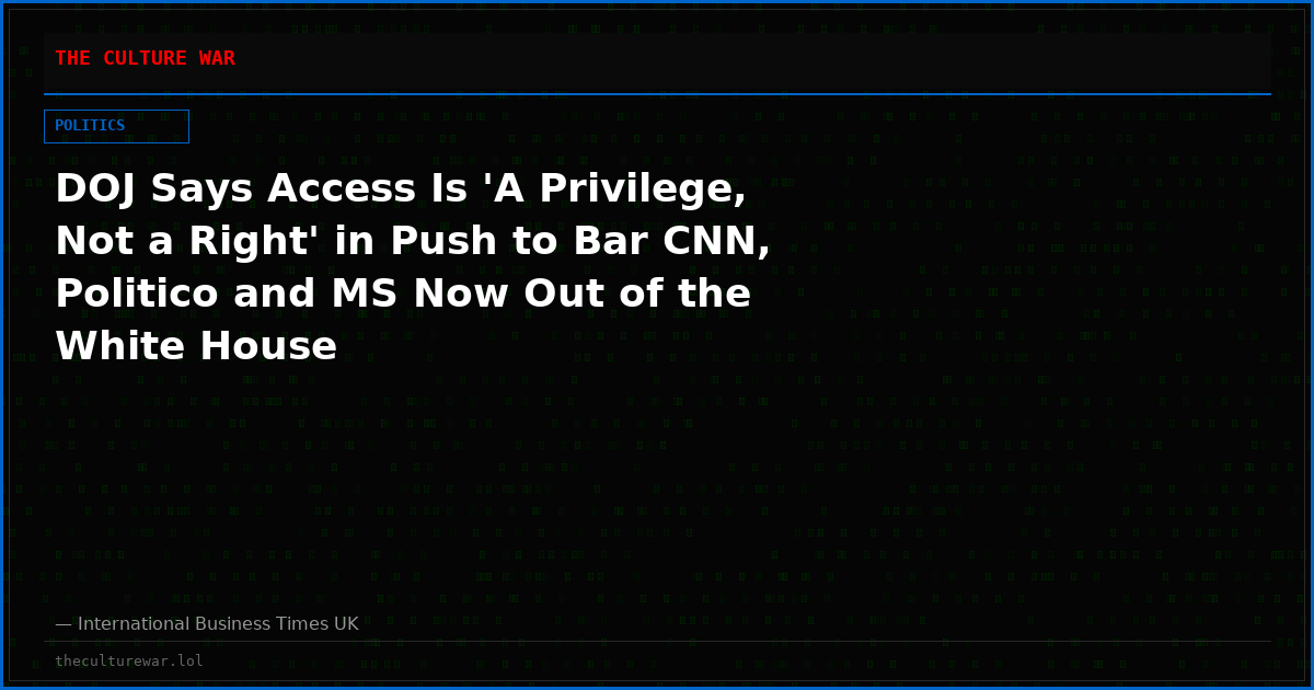 DOJ Says Access Is 'A Privilege, Not a Right' in Push to Bar CNN, Politico and MS Now Out of the White House
