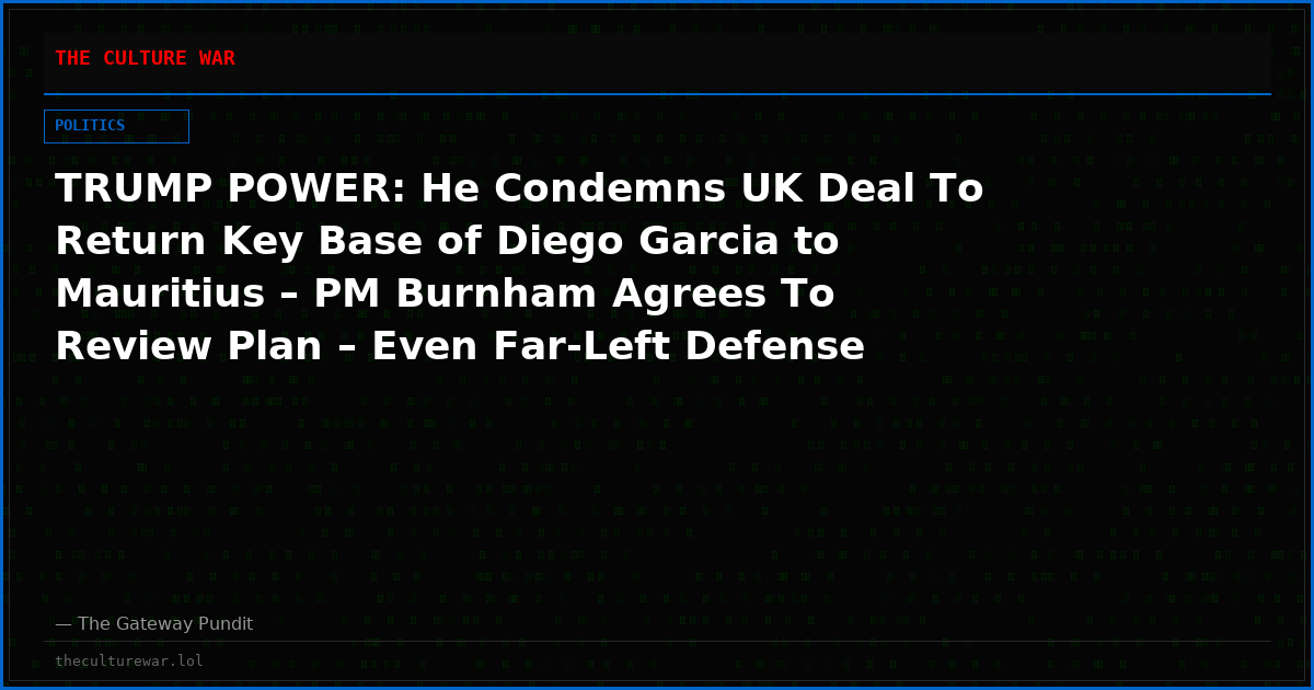 TRUMP POWER: He Condemns UK Deal To Return Key Base of Diego Garcia to Mauritius – PM Burnham Agrees To Review Plan – Even Far-Left Defense Secretary Streeting Criticizes the Agreement (VIDEOS)