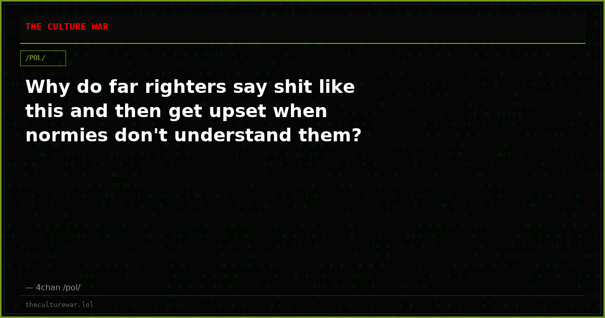 Why do far righters say shit like this and then get upset when normies don't understand them?