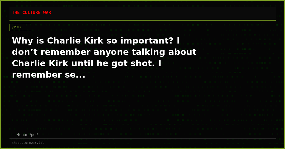 Why is Charlie Kirk so important? I don’t remember anyone talking about Charlie Kirk until he got shot. I remember se...