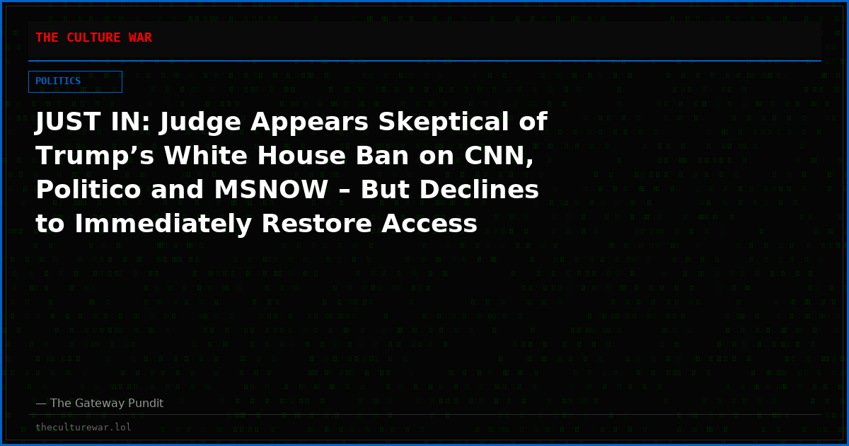 JUST IN: Judge Appears Skeptical of Trump’s White House Ban on CNN, Politico and MSNOW – But Declines to Immediately Restore Access