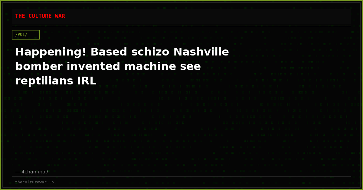 Happening! Based schizo Nashville bomber invented machine see reptilians IRL