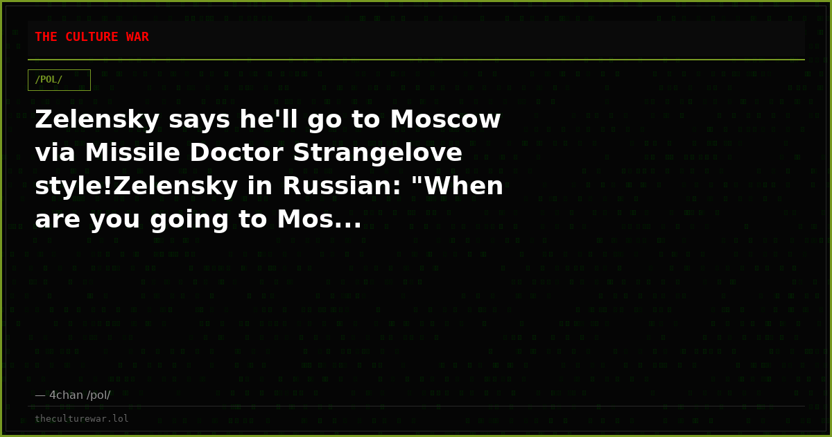 Zelensky says he'll go to Moscow via Missile Doctor Strangelove style!Zelensky in Russian: "When are you going to Mos...