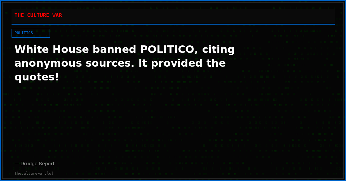 White House banned POLITICO, citing anonymous sources. It provided the quotes!