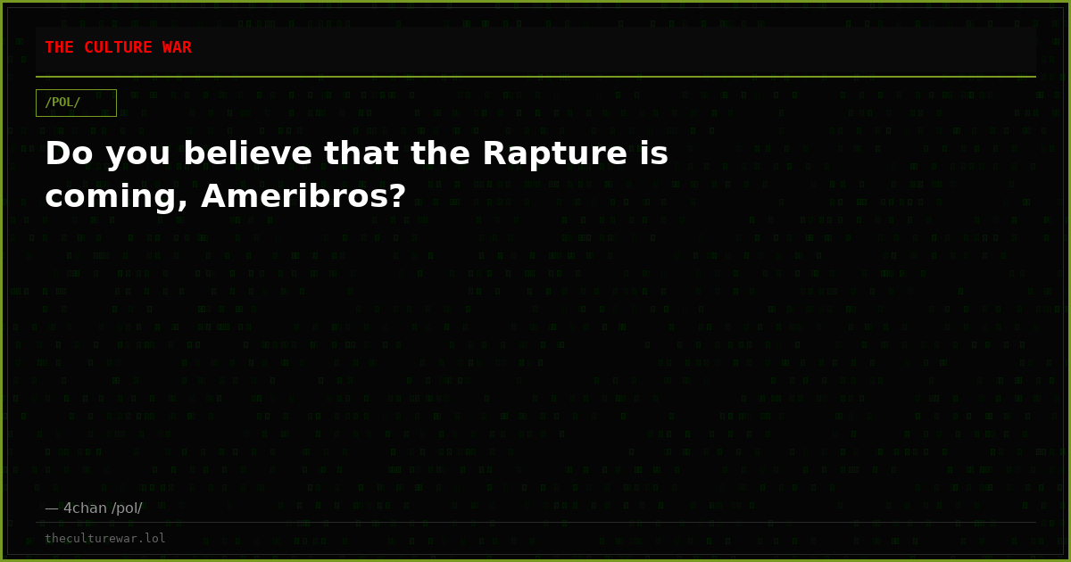 Do you believe that the Rapture is coming, Ameribros?