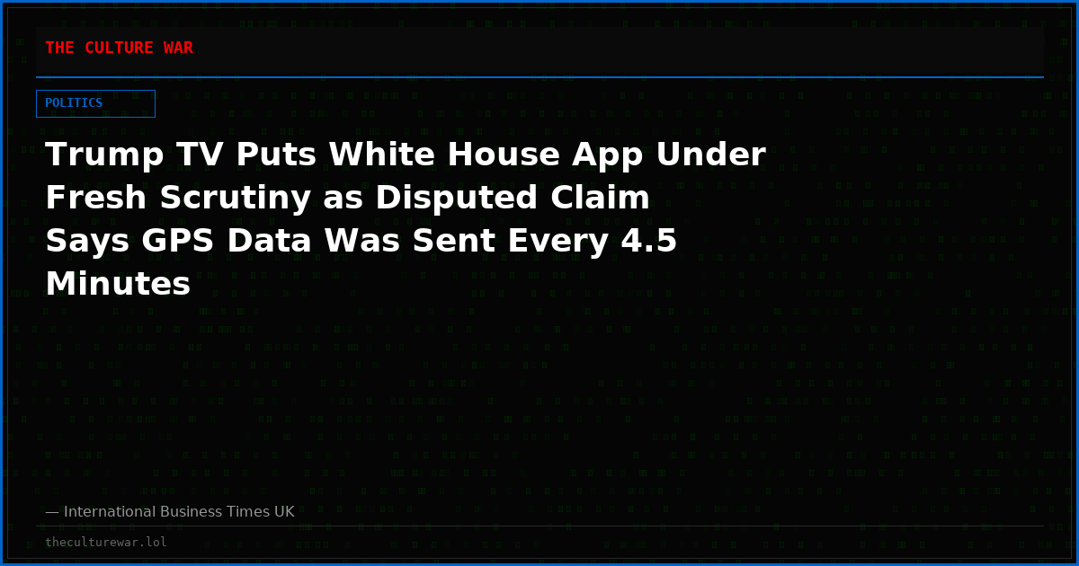 Trump TV Puts White House App Under Fresh Scrutiny as Disputed Claim Says GPS Data Was Sent Every 4.5 Minutes