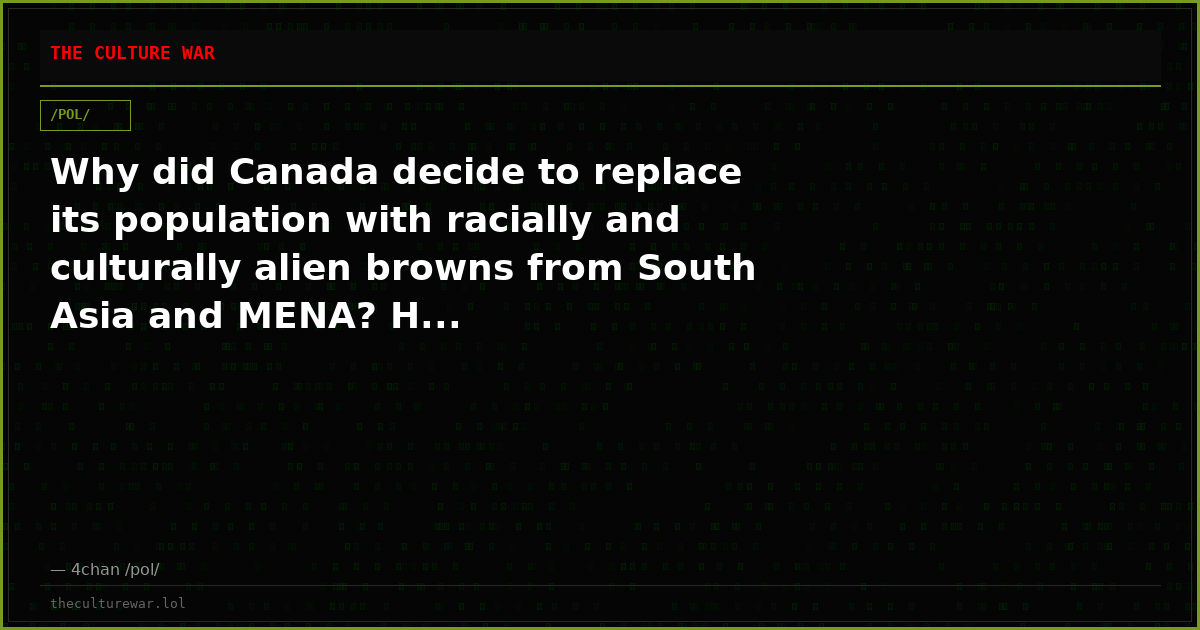 Why did Canada decide to replace its population with racially and culturally alien browns from South Asia and MENA? H...