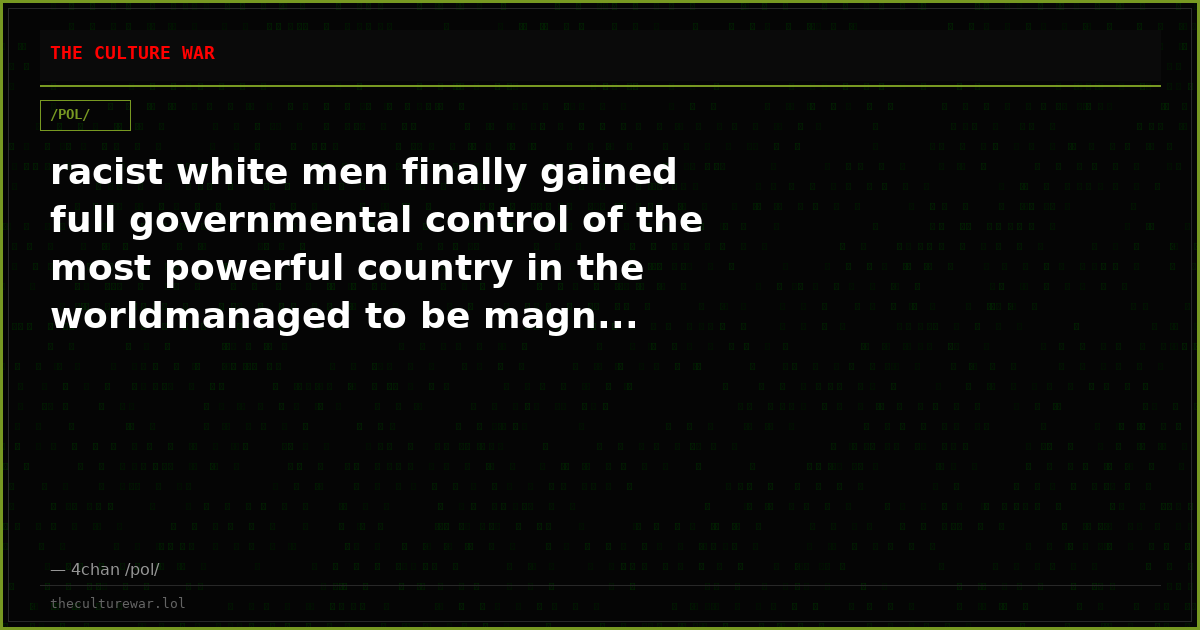 racist white men finally gained full governmental control of the most powerful country in the worldmanaged to be magn...
