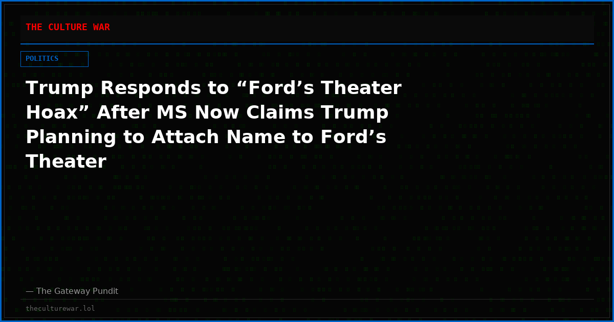 Trump Responds to “Ford’s Theater Hoax” After MS Now Claims Trump Planning to Attach Name to Ford’s Theater