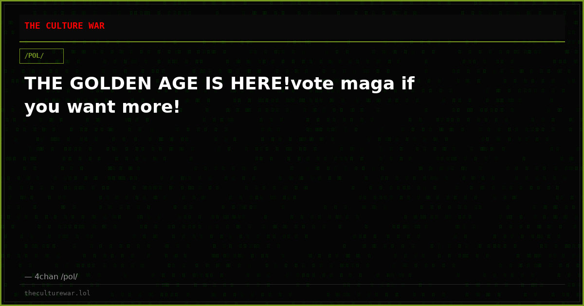 THE GOLDEN AGE IS HERE!vote maga if you want more!