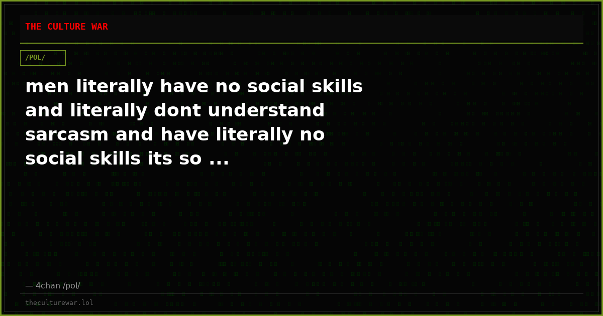men literally have no social skills and literally dont understand sarcasm and have literally no social skills its so ...