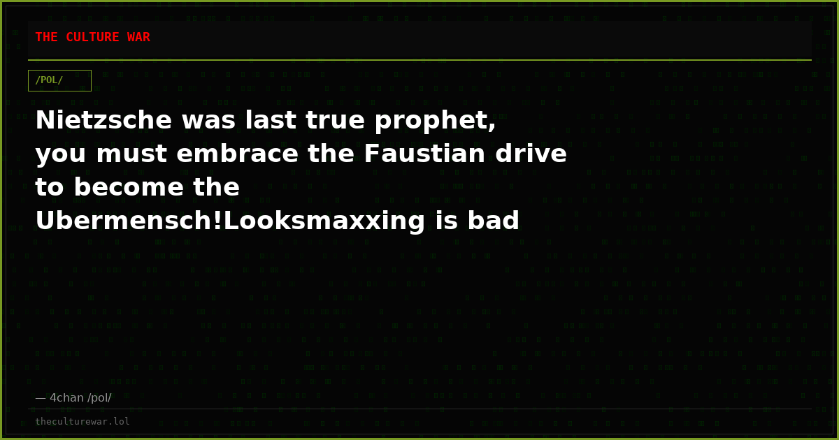 Nietzsche was last true prophet, you must embrace the Faustian drive to become the Ubermensch!Looksmaxxing is bad bec...