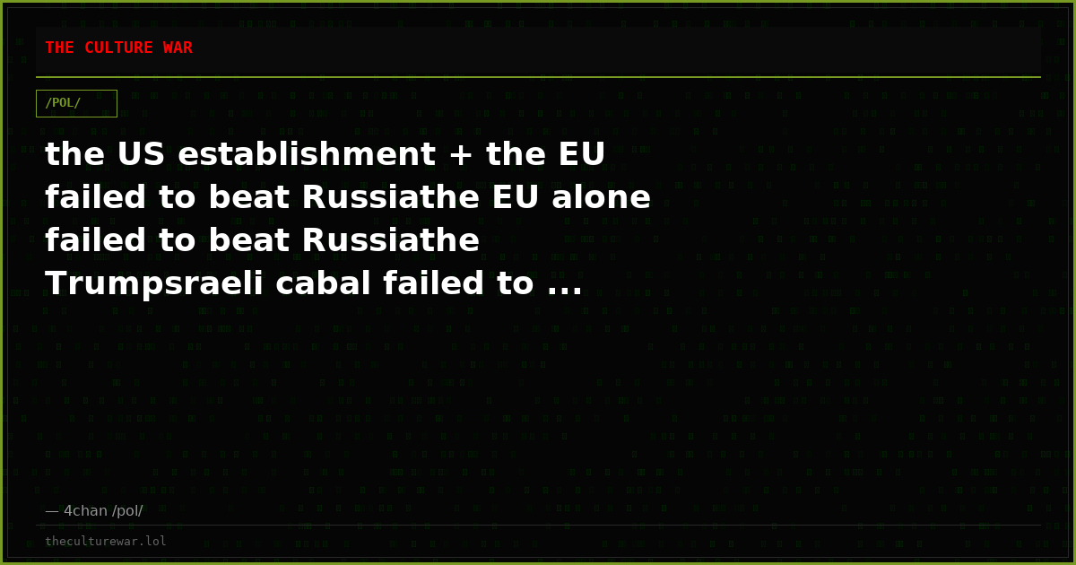 the US establishment + the EU failed to beat Russiathe EU alone failed to beat Russiathe Trumpsraeli cabal failed to ...