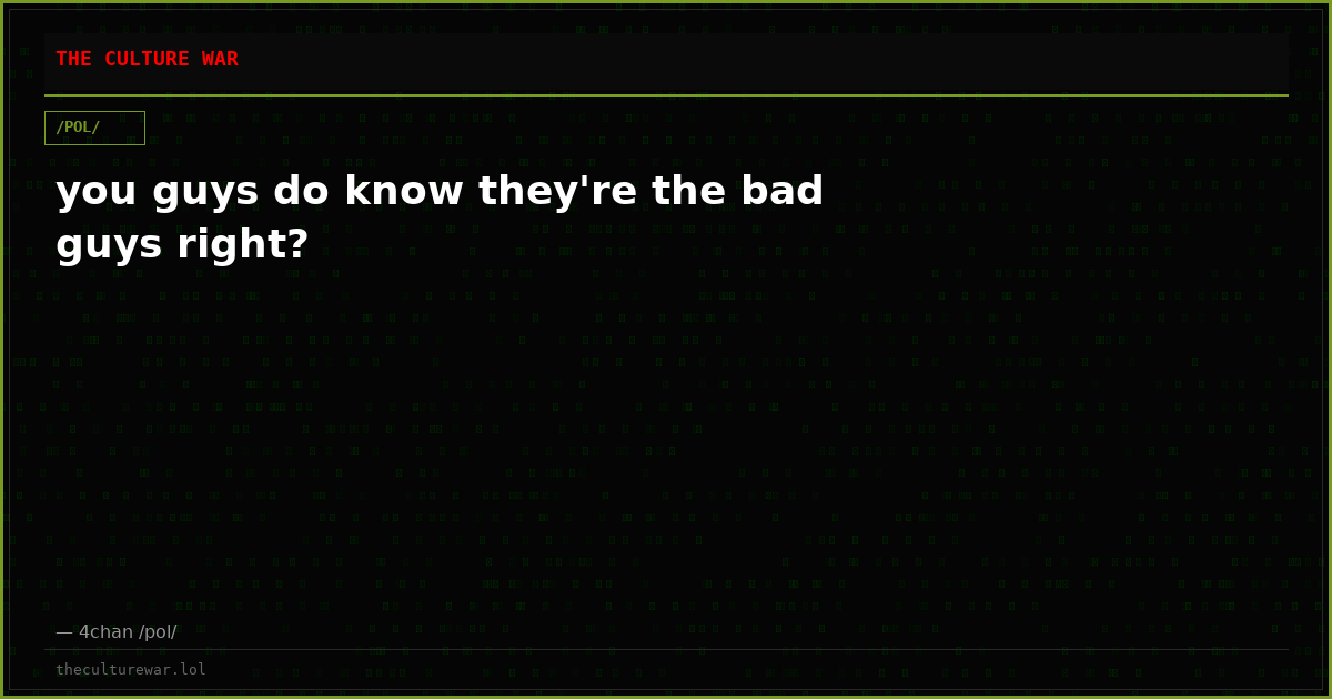 you guys do know they're the bad guys right?