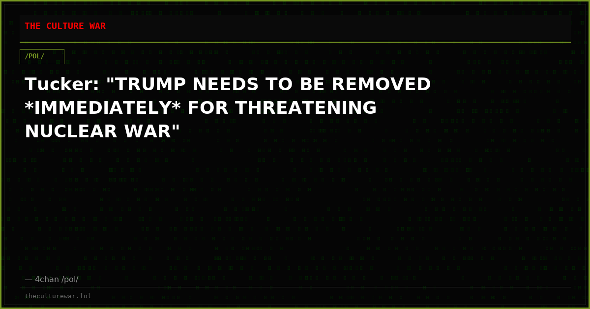 Tucker: "TRUMP NEEDS TO BE REMOVED *IMMEDIATELY* FOR THREATENING NUCLEAR WAR"