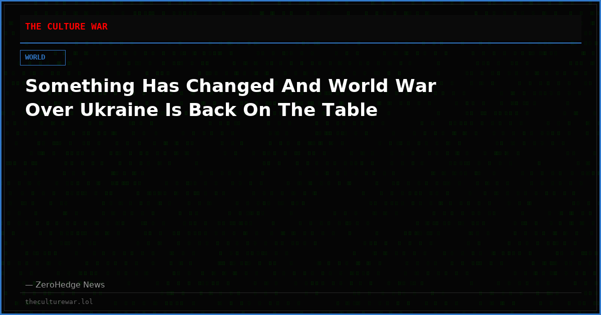 Something Has Changed And World War Over Ukraine Is Back On The Table