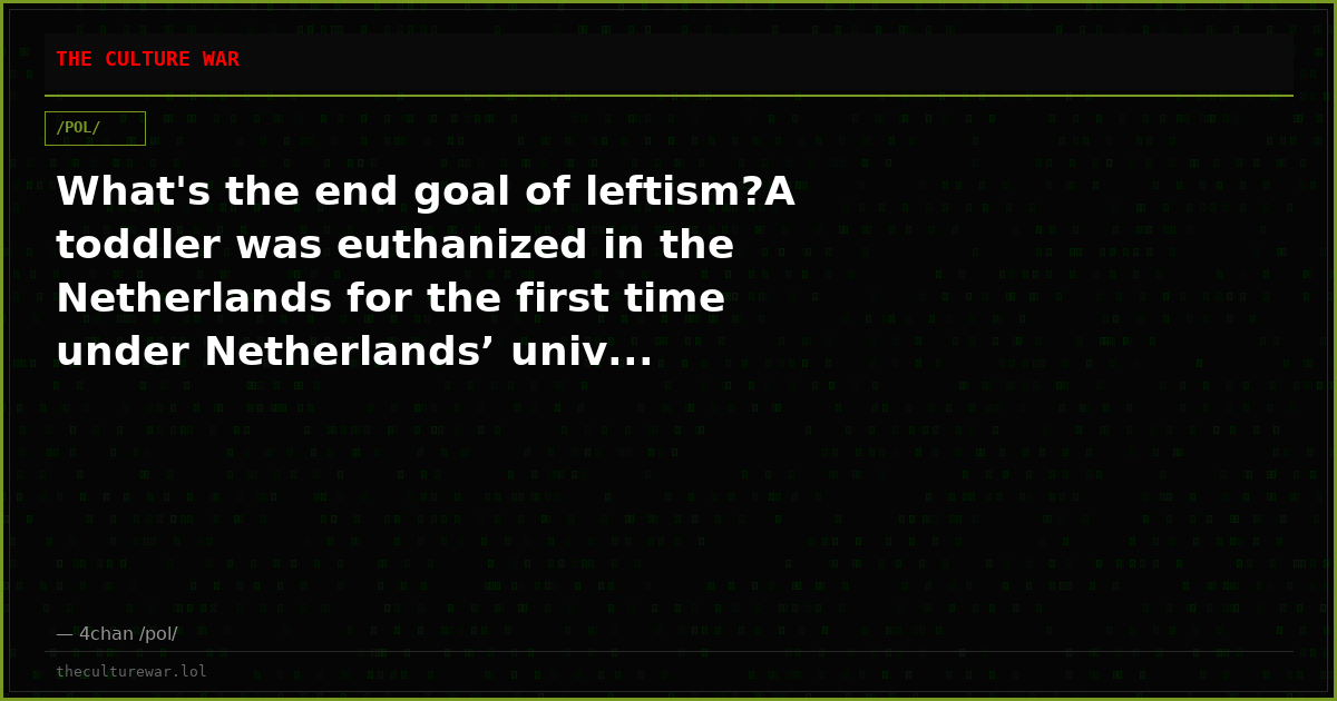 What's the end goal of leftism?A toddler was euthanized in the Netherlands for the first time under Netherlands’ univ...