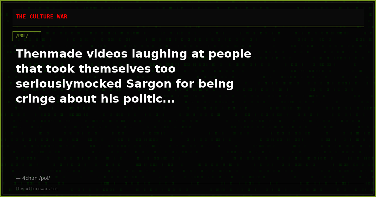 Thenmade videos laughing at people that took themselves too seriouslymocked Sargon for being cringe about his politic...