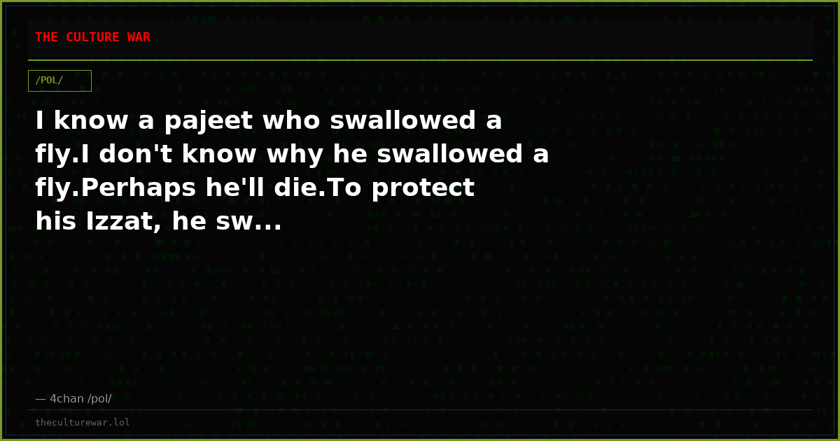 I know a pajeet who swallowed a fly.I don't know why he swallowed a fly.Perhaps he'll die.To protect his Izzat, he sw...