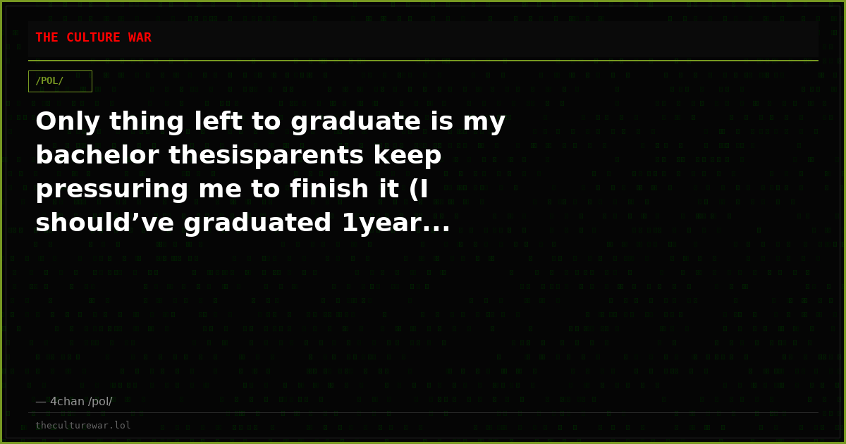 Only thing left to graduate is my bachelor thesisparents keep pressuring me to finish it (I should’ve graduated 1year...