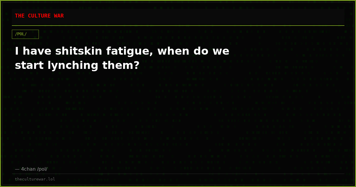 I have shitskin fatigue, when do we start lynching them?