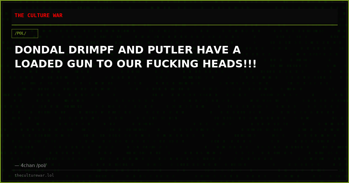 DONDAL DRIMPF AND PUTLER HAVE A LOADED GUN TO OUR FUCKING HEADS!!!