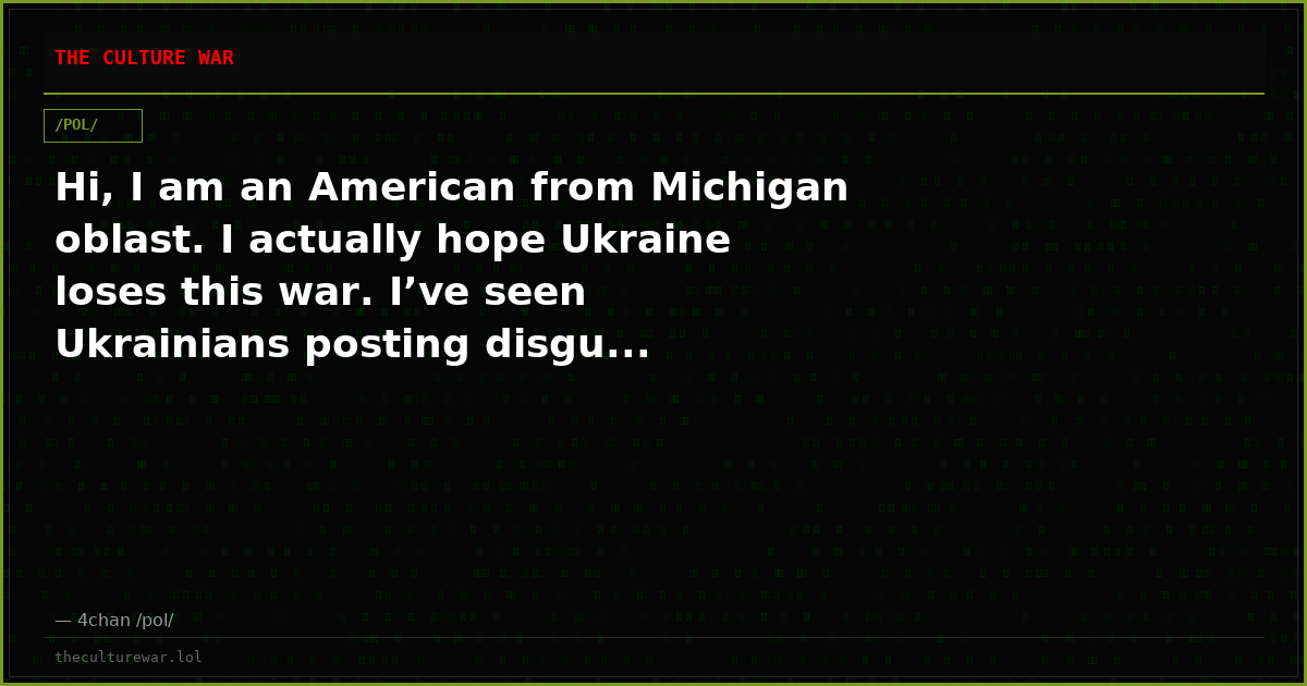 Hi, I am an American from Michigan oblast. I actually hope Ukraine loses this war. I’ve seen Ukrainians posting disgu...