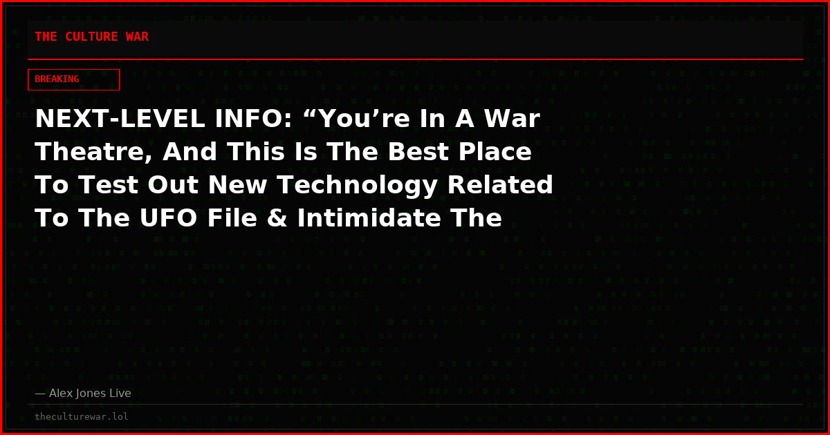 NEXT-LEVEL INFO: “You’re In A War Theatre, And This Is The Best Place To Test Out New Technology Related To The UFO File & Intimidate The Enemy!”