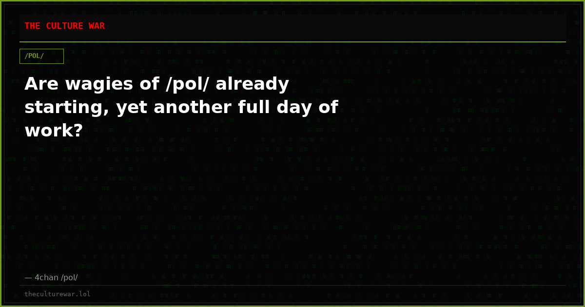 Are wagies of /pol/ already starting, yet another full day of work?