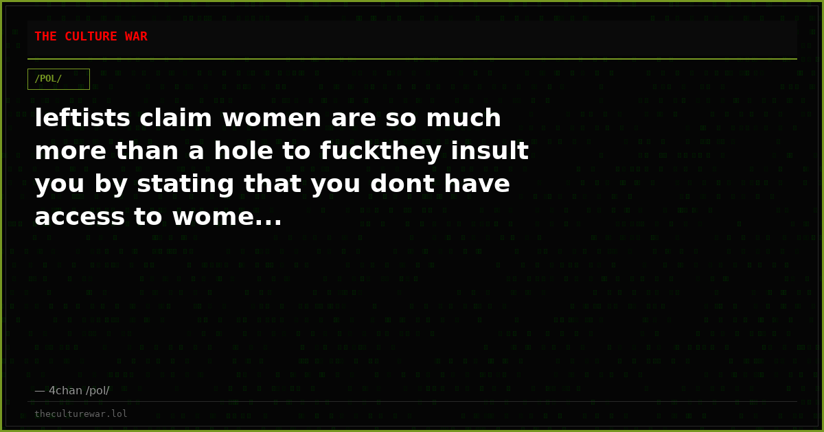 leftists claim women are so much more than a hole to fuckthey insult you by stating that you dont have access to wome...