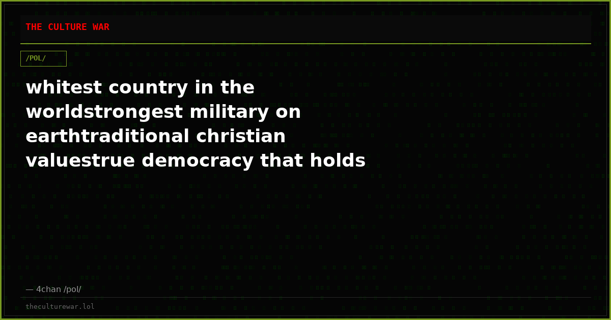whitest country in the worldstrongest military on earthtraditional christian valuestrue democracy that holds election...